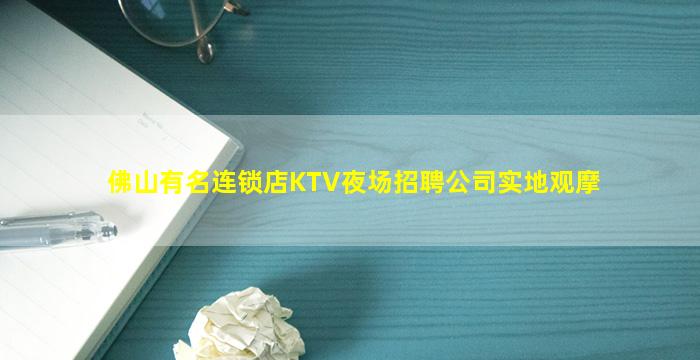 佛山有名连锁店KTV夜场招聘公司实地观摩